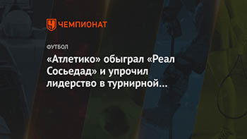 «Атлетико» обыграл «Реал Сосьедад» и упрочил лидерство в турнирной таблице Примеры